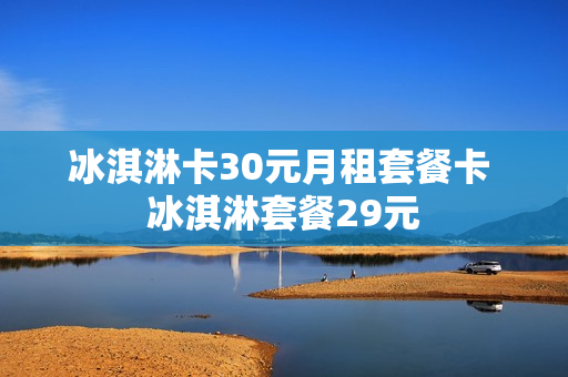 冰淇淋卡30元月租套餐卡 冰淇淋套餐29元
