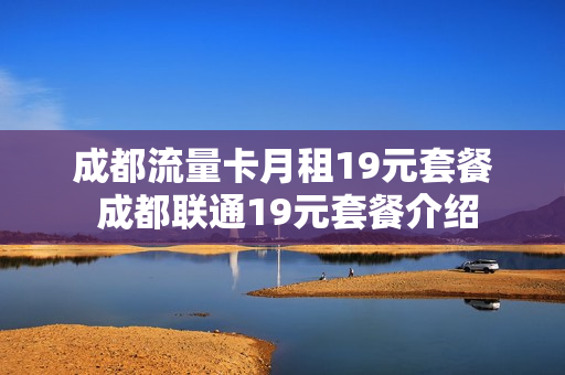 成都流量卡月租19元套餐 成都联通19元套餐介绍