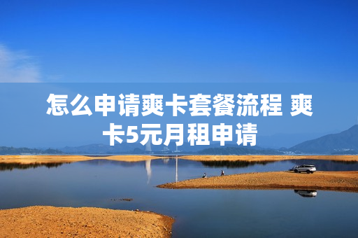 怎么申请爽卡套餐流程 爽卡5元月租申请