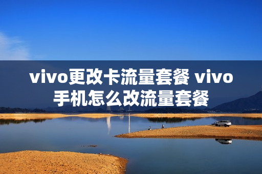 vivo更改卡流量套餐 vivo手机怎么改流量套餐