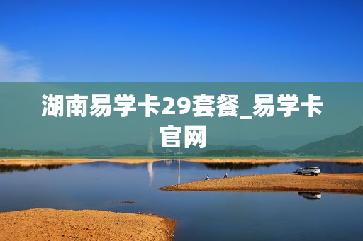 湖南易学卡29套餐_易学卡官网