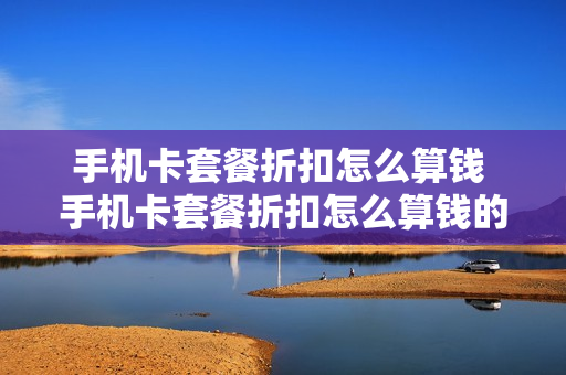 手机卡套餐折扣怎么算钱 手机卡套餐折扣怎么算钱的