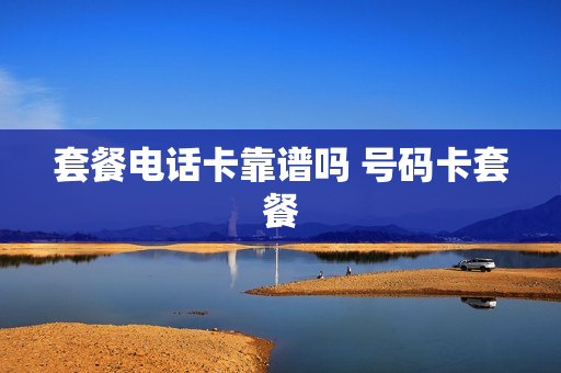 套餐电话卡靠谱吗 号码卡套餐