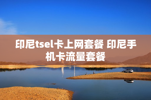 印尼tsel卡上网套餐 印尼手机卡流量套餐