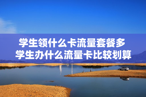 学生领什么卡流量套餐多 学生办什么流量卡比较划算