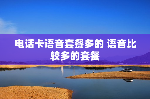 电话卡语音套餐多的 语音比较多的套餐
