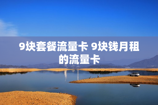 9块套餐流量卡 9块钱月租的流量卡