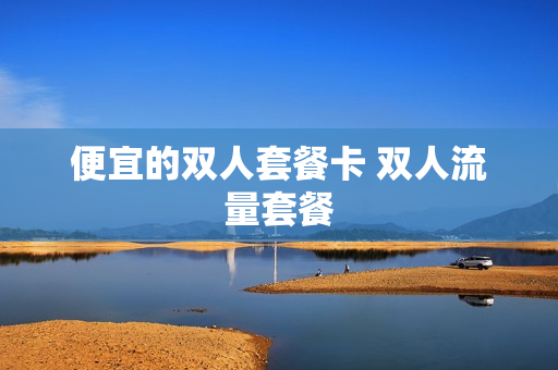 便宜的双人套餐卡 双人流量套餐