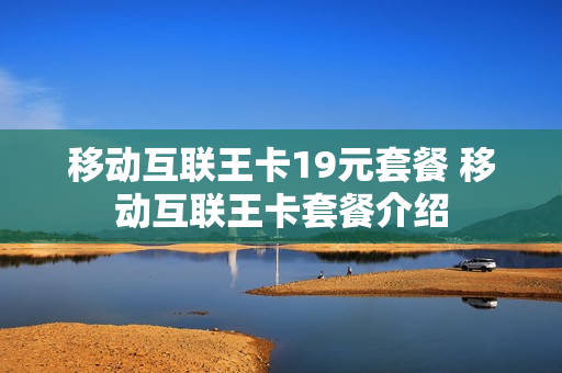 移动互联王卡19元套餐 移动互联王卡套餐介绍