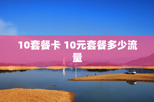 10套餐卡 10元套餐多少流量