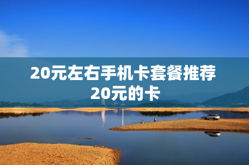 20元左右手机卡套餐推荐 20元的卡