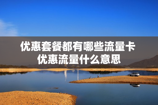 优惠套餐都有哪些流量卡 优惠流量什么意思