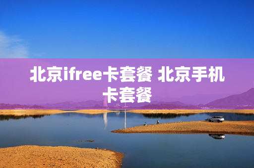 北京ifree卡套餐 北京手机卡套餐