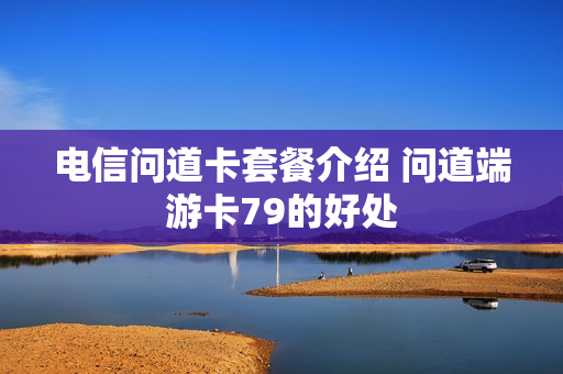 电信问道卡套餐介绍 问道端游卡79的好处