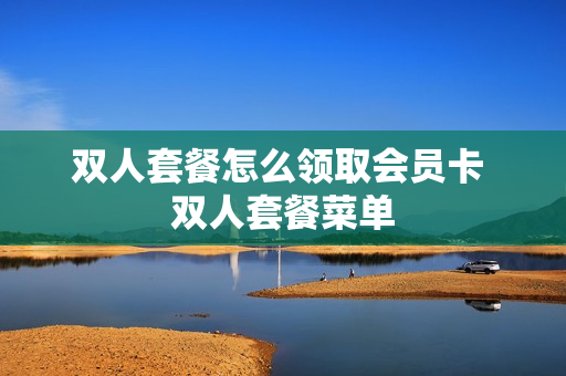 双人套餐怎么领取会员卡 双人套餐菜单