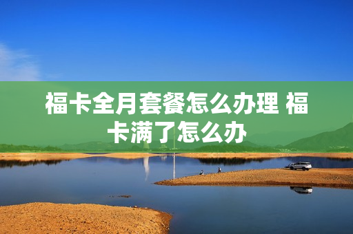 福卡全月套餐怎么办理 福卡满了怎么办