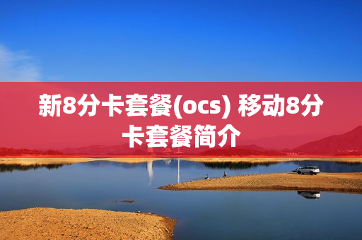 新8分卡套餐(ocs) 移动8分卡套餐简介