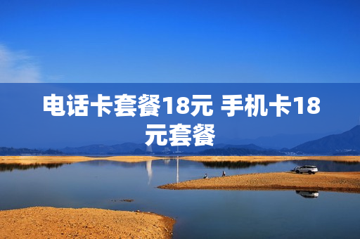 电话卡套餐18元 手机卡18元套餐