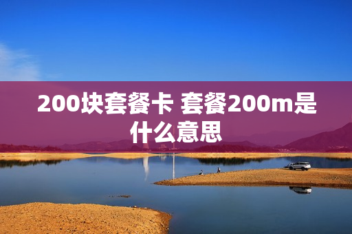 200块套餐卡 套餐200m是什么意思