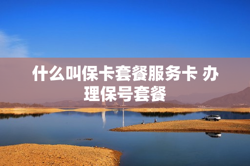 什么叫保卡套餐服务卡 办理保号套餐