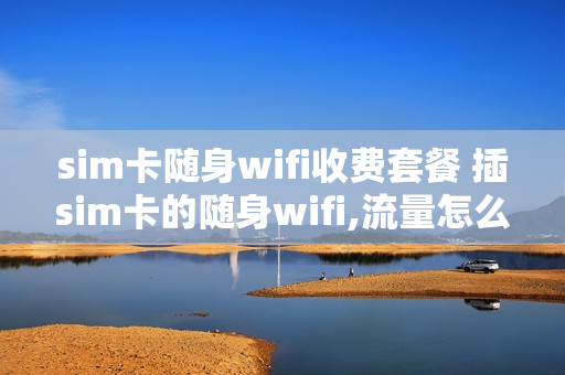 sim卡随身wifi收费套餐 插sim卡的随身wifi,流量怎么选