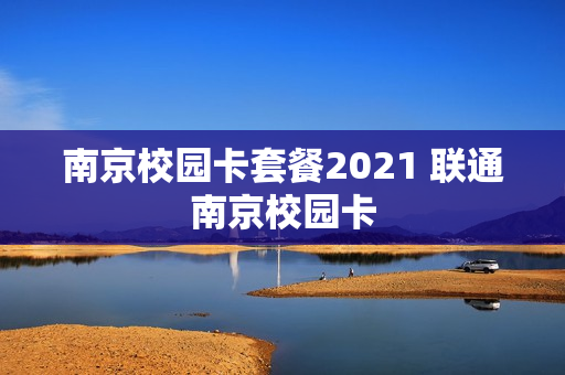 南京校园卡套餐2021 联通南京校园卡
