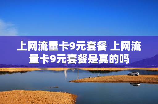 上网流量卡9元套餐 上网流量卡9元套餐是真的吗
