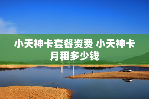 小天神卡套餐资费 小天神卡月租多少钱