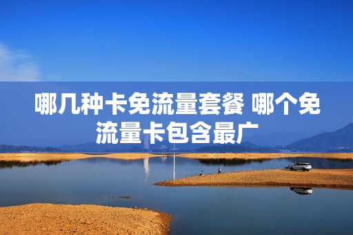 哪几种卡免流量套餐 哪个免流量卡包含最广