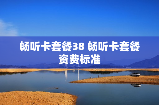 畅听卡套餐38 畅听卡套餐资费标准