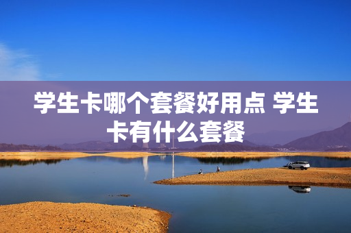 学生卡哪个套餐好用点 学生卡有什么套餐