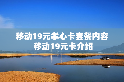 移动19元孝心卡套餐内容 移动19元卡介绍