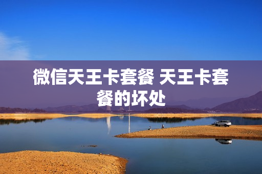 微信天王卡套餐 天王卡套餐的坏处