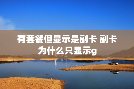 有套餐但显示是副卡 副卡为什么只显示g