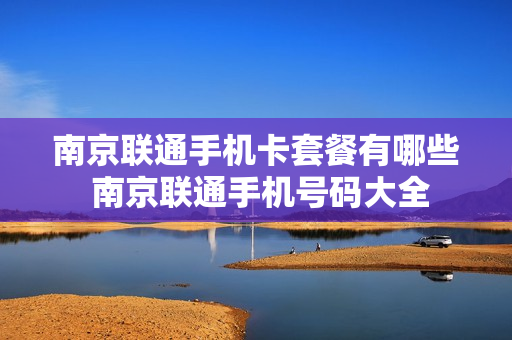 南京联通手机卡套餐有哪些 南京联通手机号码大全