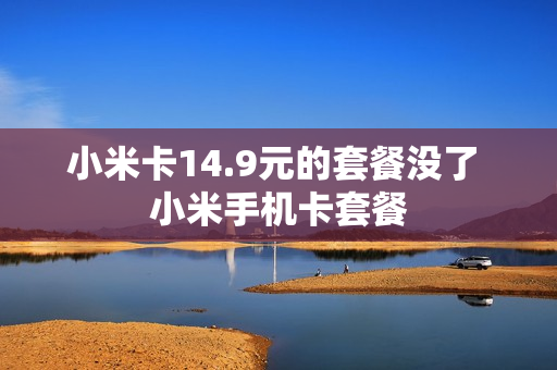 小米卡14.9元的套餐没了 小米手机卡套餐