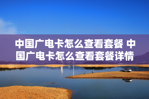 中国广电卡怎么查看套餐 中国广电卡怎么查看套餐详情