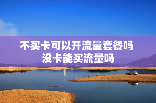 不买卡可以开流量套餐吗 没卡能买流量吗