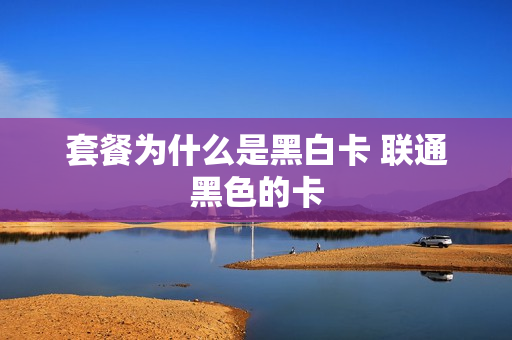 套餐为什么是黑白卡 联通黑色的卡