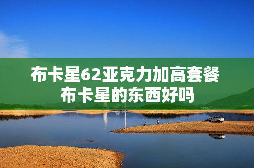 布卡星62亚克力加高套餐 布卡星的东西好吗