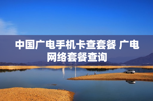 中国广电手机卡查套餐 广电网络套餐查询