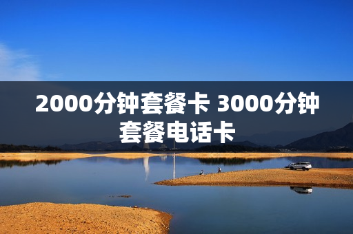 2000分钟套餐卡 3000分钟套餐电话卡