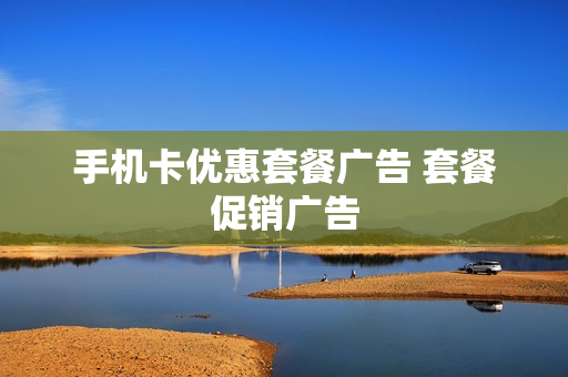 手机卡优惠套餐广告 套餐促销广告