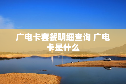 广电卡套餐明细查询 广电卡是什么