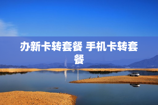 办新卡转套餐 手机卡转套餐