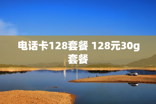 电话卡128套餐 128元30g套餐