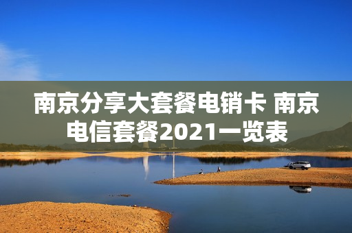 南京分享大套餐电销卡 南京电信套餐2021一览表