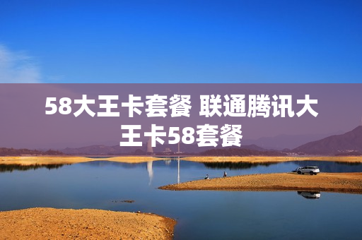 58大王卡套餐 联通腾讯大王卡58套餐