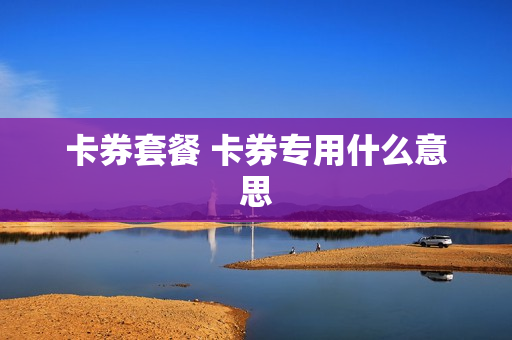 卡券套餐 卡券专用什么意思