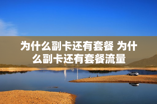 为什么副卡还有套餐 为什么副卡还有套餐流量